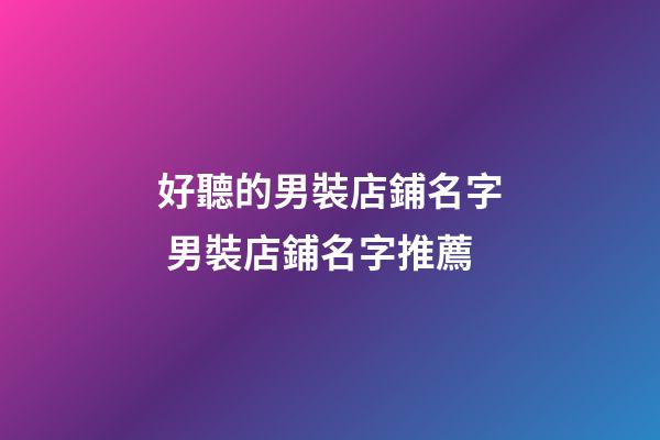 好聽的男裝店鋪名字 男裝店鋪名字推薦